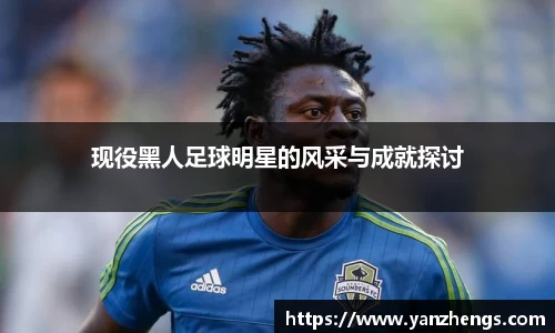 现役黑人足球明星的风采与成就探讨